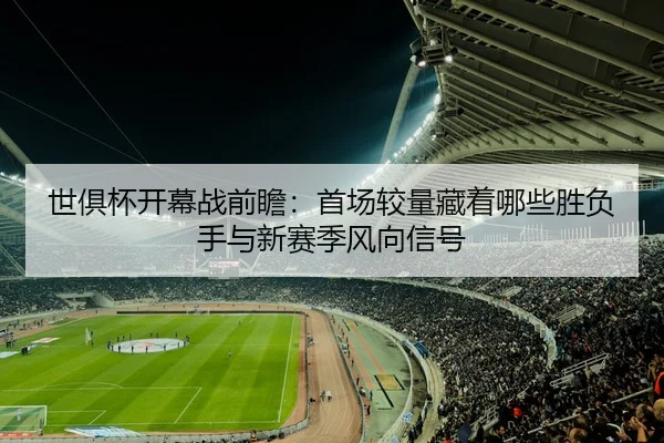 世俱杯开幕战前瞻：首场较量藏着哪些胜负手与新赛季风向信号